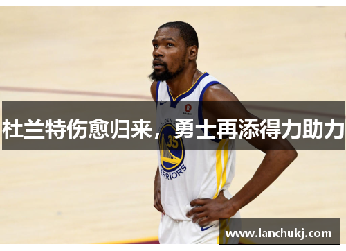 杜兰特伤愈归来，勇士再添得力助力