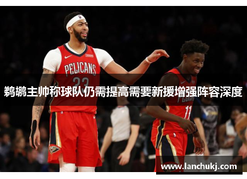 鹈鹕主帅称球队仍需提高需要新援增强阵容深度