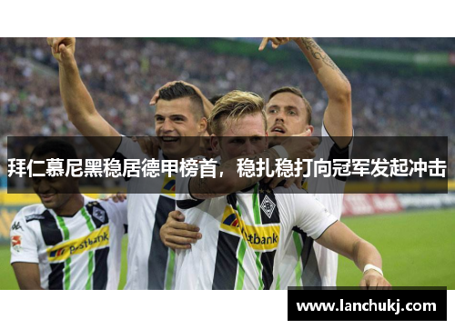 拜仁慕尼黑稳居德甲榜首，稳扎稳打向冠军发起冲击
