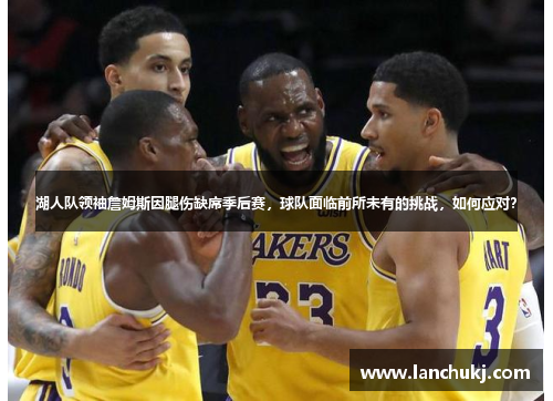 湖人队领袖詹姆斯因腿伤缺席季后赛，球队面临前所未有的挑战，如何应对？