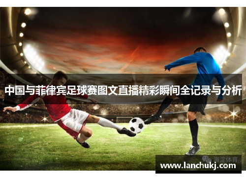 中国与菲律宾足球赛图文直播精彩瞬间全记录与分析