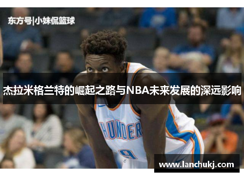 杰拉米格兰特的崛起之路与NBA未来发展的深远影响