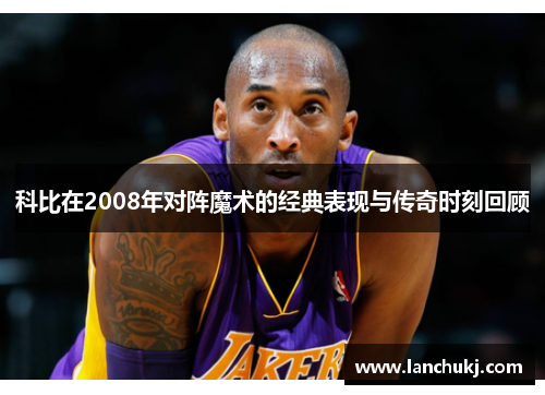 科比在2008年对阵魔术的经典表现与传奇时刻回顾