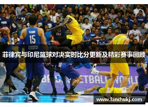 菲律宾与印尼篮球对决实时比分更新及精彩赛事回顾
