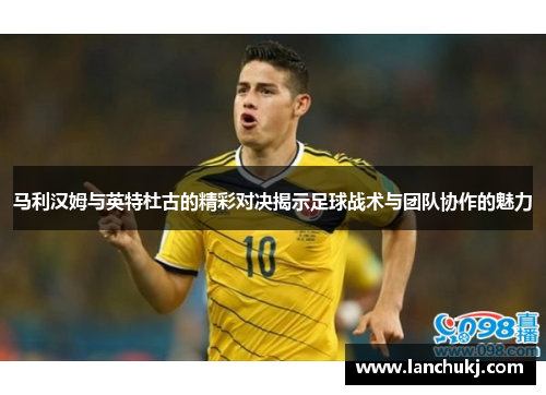 马利汉姆与英特杜古的精彩对决揭示足球战术与团队协作的魅力