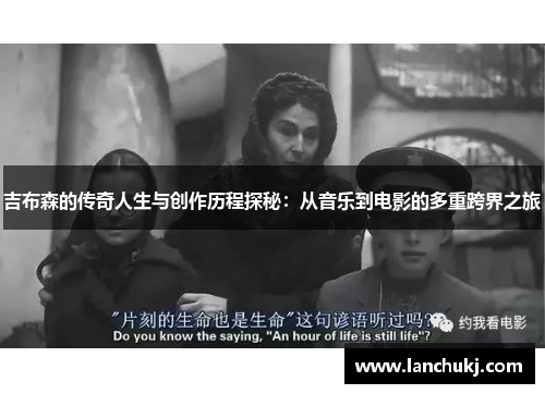 吉布森的传奇人生与创作历程探秘：从音乐到电影的多重跨界之旅