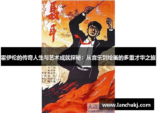 霍伊伦的传奇人生与艺术成就探秘：从音乐到绘画的多重才华之旅