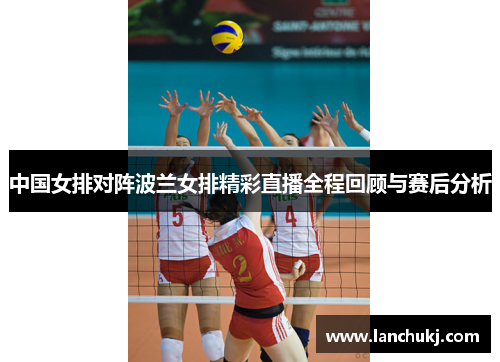 中国女排对阵波兰女排精彩直播全程回顾与赛后分析